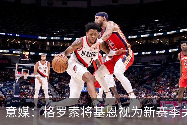 意媒：格罗索将基恩视为新赛季关键人物，已明确表达将其留队意愿